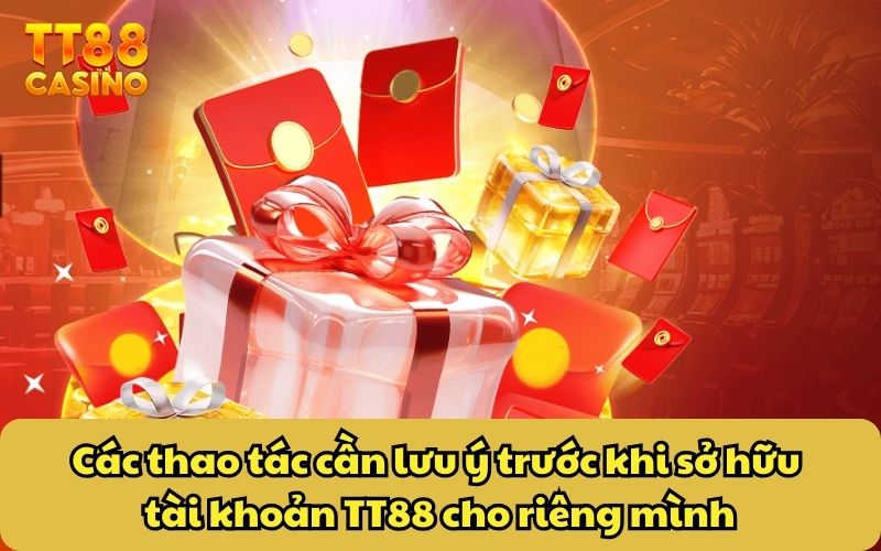 Các thao tác cần lưu ý trước khi sở hữu tài khoản TT88 cho riêng mình