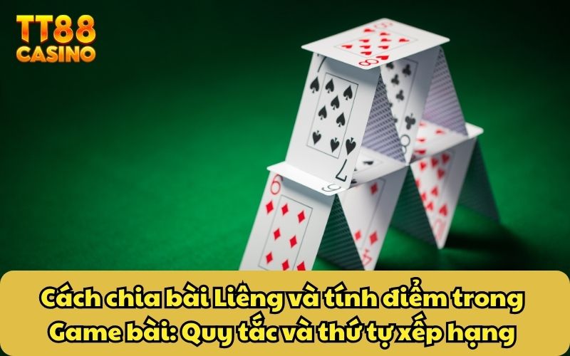 Cách chia bài Liêng và tính điểm trong game bài: Quy tắc và thứ tự xếp hạng