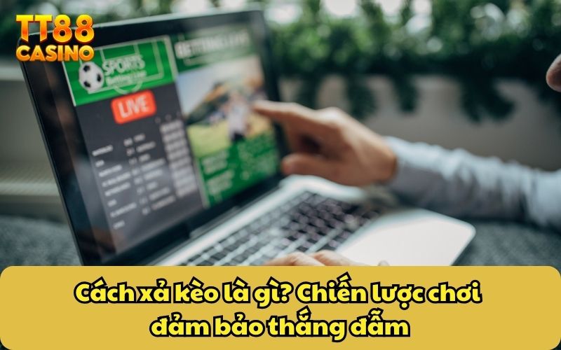 Cách xả kèo là gì? Chiến lược chơi đảm bảo thắng đẫm