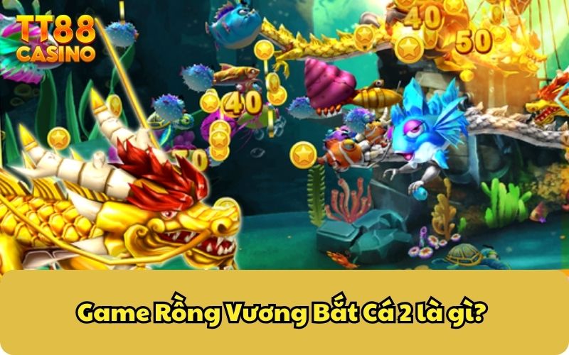 Game Rồng Vương Bắt Cá 2 là gì?