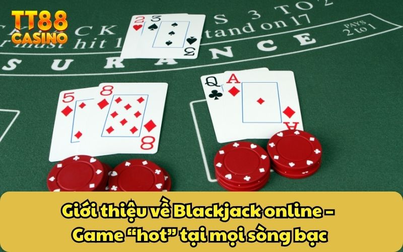 Giới thiệu về Blackjack online – Game “hot” tại mọi sòng bạc