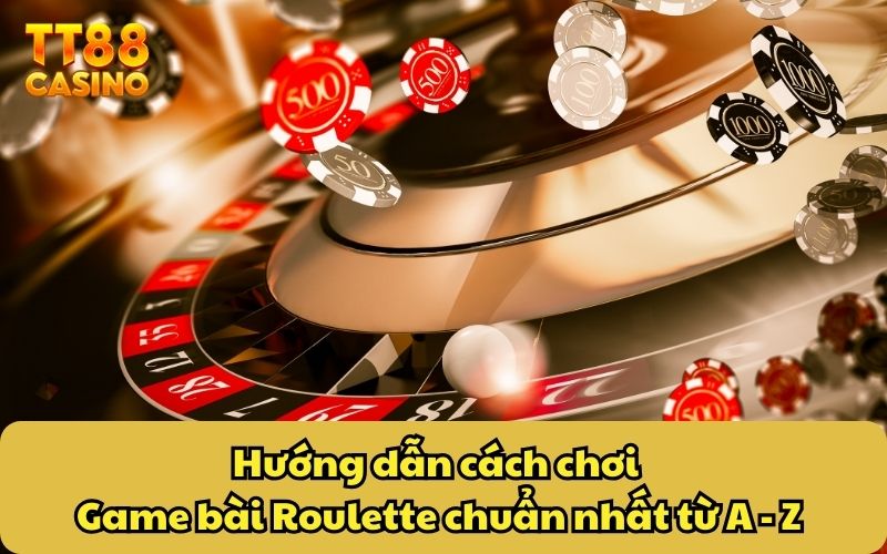 Hướng dẫn cách chơi game bài Roulette chuẩn nhất từ A - Z