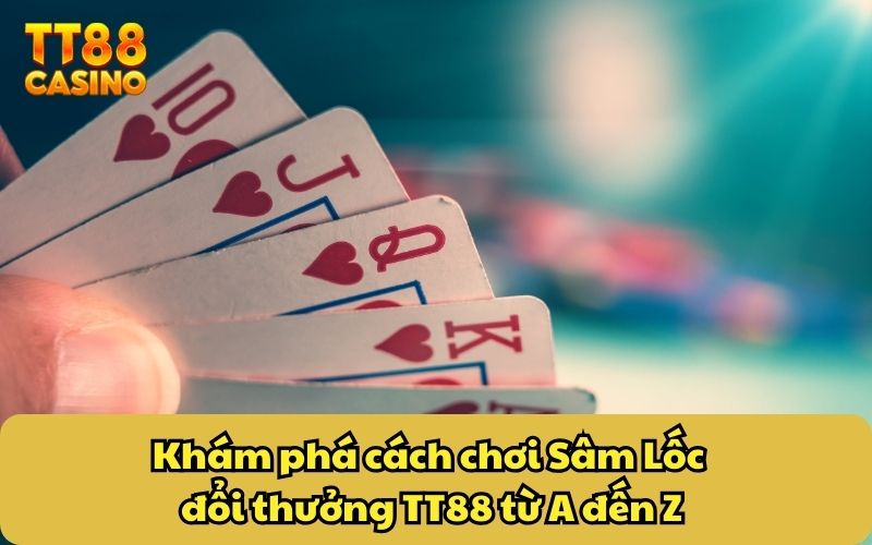 Khám phá cách chơi Sâm Lốc đổi thưởng TT88 từ A đến Z
