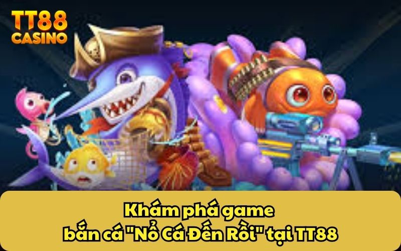 Khám phá game bắn cá "Nổ Cá Đến Rồi" tại TT88