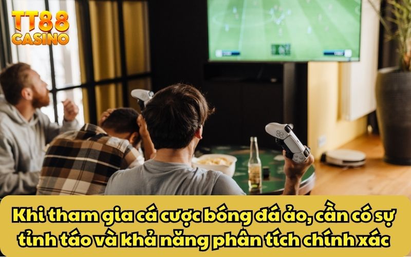 Khi tham gia cá cược bóng đá ảo, cần có sự tỉnh táo và khả năng phân tích chính xác