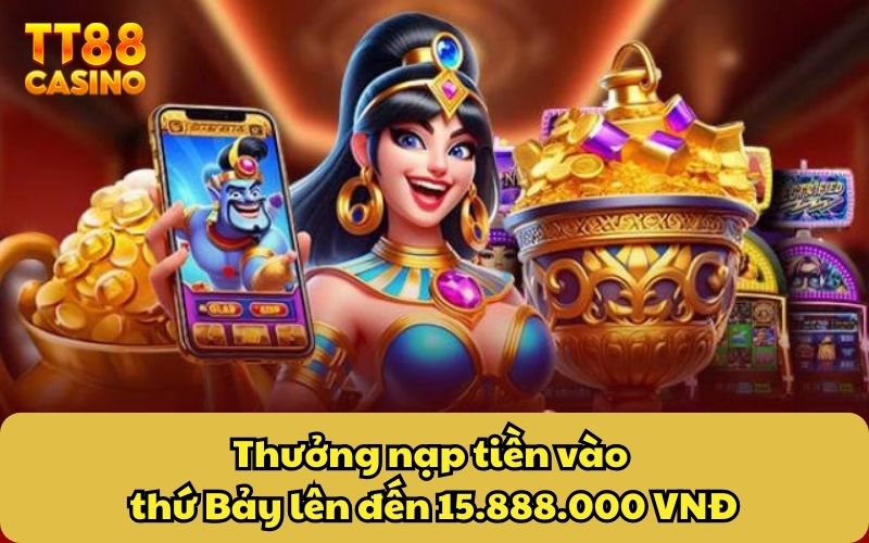 Thưởng nạp tiền vào thứ Bảy lên đến 15.888.000 VNĐ