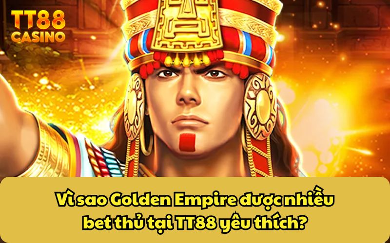 Vì sao Golden Empire được nhiều bet thủ tại TT88 yêu thích?